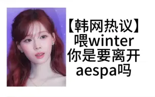 Download Video: 【韩网热议】喂winter你是要离开aespa吗【aespa】【winter】【金玟庭】