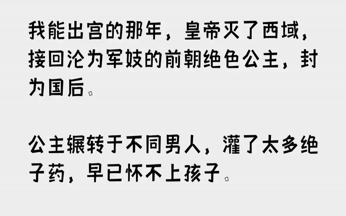 [图]【完结文】我能出宫的那年，皇帝灭了西域，接回沦为军妓的前朝绝色公主，封为国后。公主辗转于不同男人，灌了太多绝子药，早已怀不上孩子...