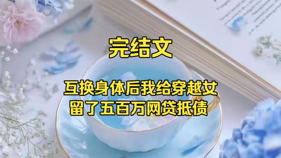 （完结文）互换身体后，我给穿越女留了五百万网贷抵债#古风言情 #现代逆袭 #因果报应 #完