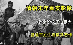 Download Video: 1900年清朝真实影像，社会阶级压迫极大，普通百姓生活极其悲惨