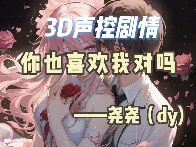 dy【尧尧】3d声控剧情/女性向音声/你也喜欢我对吗/声控/直播剧情/be