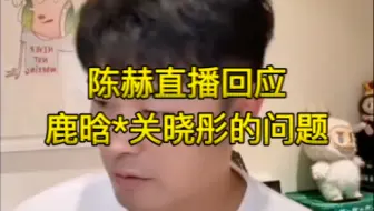 这个回答会让一些人失望了，陈赫直播回应“弹幕飘满了鹿晗关晓彤”