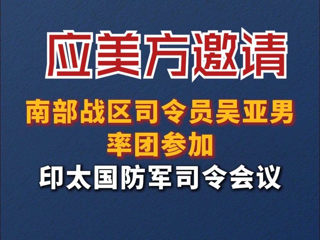 应美方邀请 南部战区司令员吴亚男率团赴夏威夷参加印太国防军司令会议哔哩哔哩bilibili