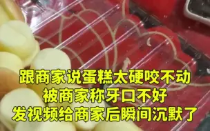 Tải video: 跟商家说蛋糕太硬咬不动，被称牙口不好，发视频给商家后沉默了