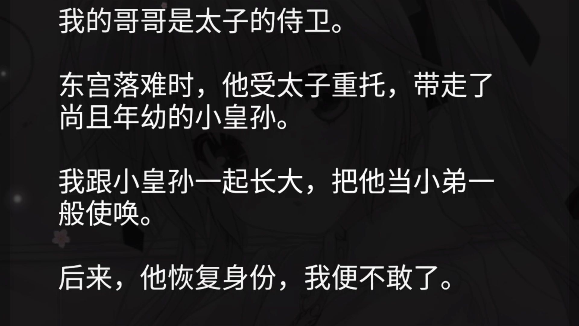 我的哥哥是太子的侍卫.东宫落难时,他受太子重托,带走了尚且年幼的小皇孙.我跟小皇孙一起长大,把他当小弟一般使唤.后来,他恢复身份,我便不敢...