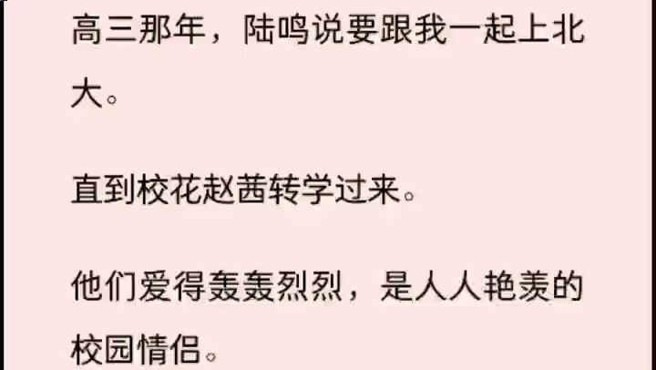 (全文)高三那年,陆鸣说要跟我一起上北大. 直到校花赵茜转学过来. 他们爱得轰轰烈烈,是人人艳羡的校园情侣. 而我两点一线,专注学习,是陆鸣口...