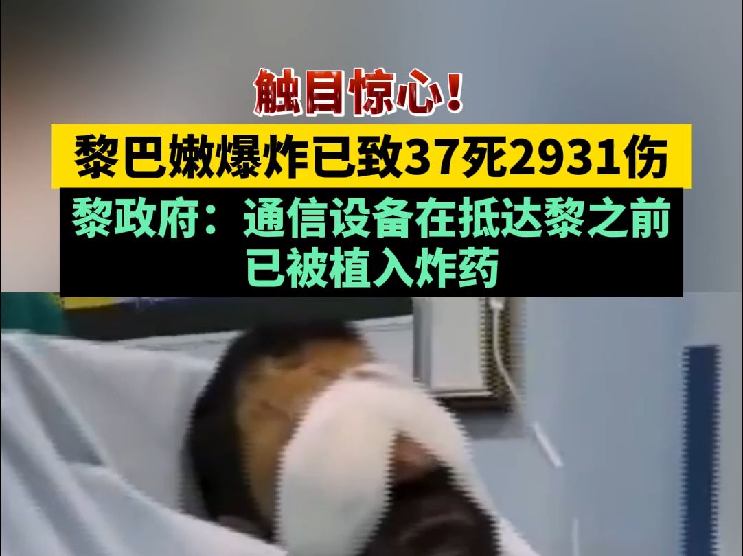 触目惊心!黎巴嫩爆炸已致37死2931伤,黎政府:通信设备在抵达黎之前已被植入炸药哔哩哔哩bilibili