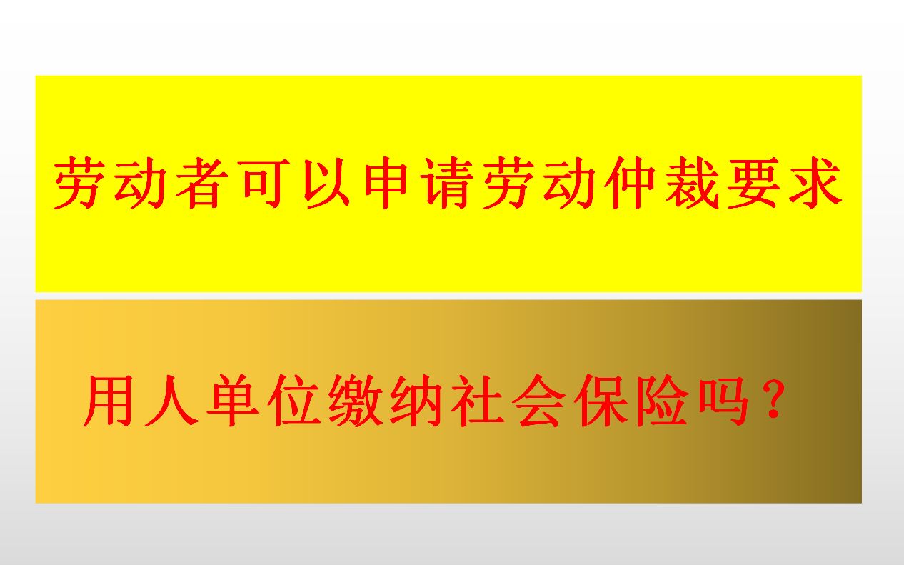 劳动者可以申请劳动仲裁要求用人单位缴纳社会保险吗?哔哩哔哩bilibili