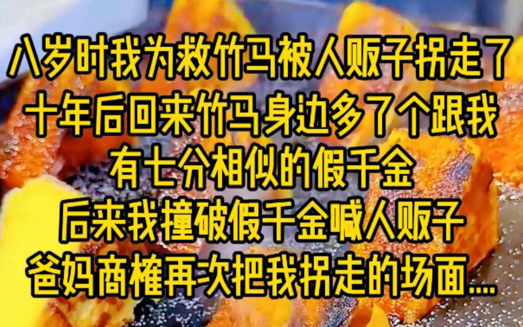 八岁时,我为救竹马被人贩子拐走了,十年后回来竹马身边多了哥跟我七分相似的家千金,后来我撞破假千金喊人贩子,爸妈商榷再次把我拐走的场面...哔...