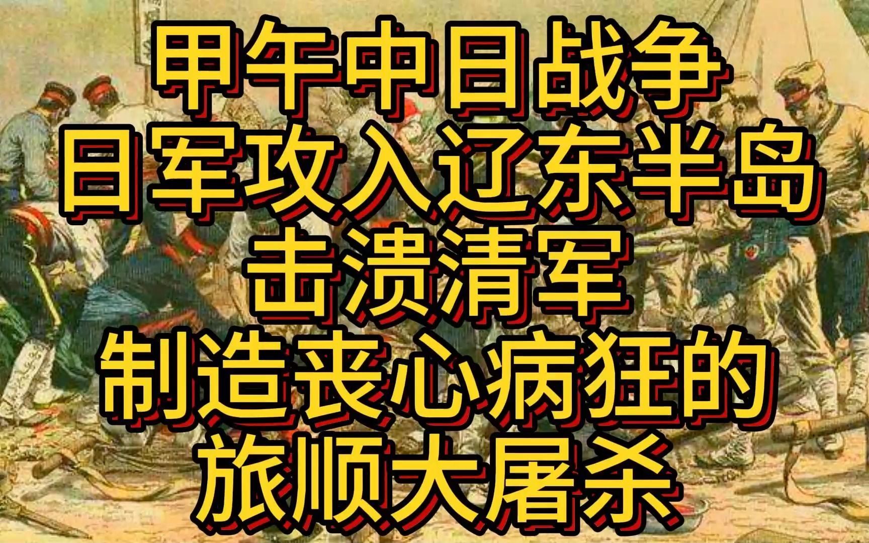 晚清风云:甲午中日战争日军进攻辽东击溃清军,日军占领旅顺后进行疯狂的旅顺大屠杀.哔哩哔哩bilibili