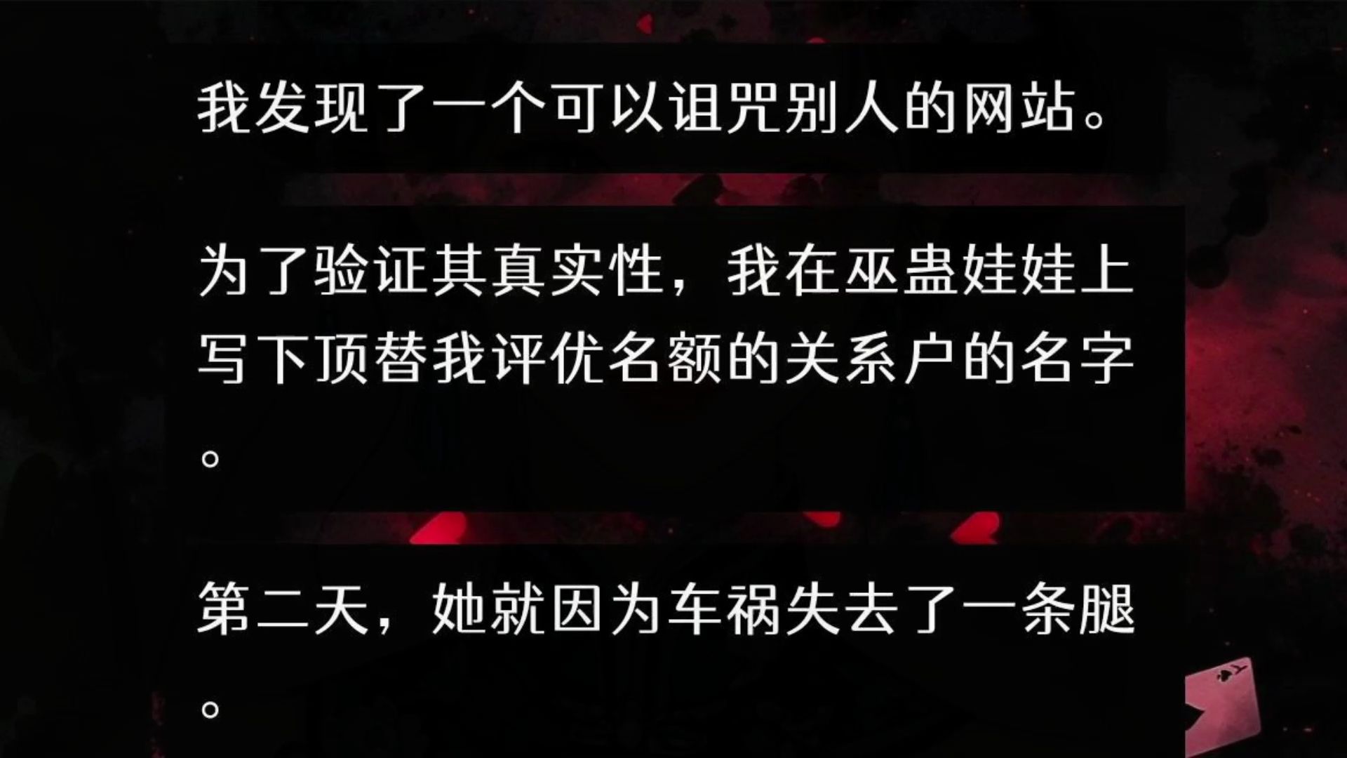 我发现了一个可以诅咒别人的网站.为了验证其真实性,我在巫蛊娃娃上写下顶替我评优名额的关系户的名字.第二天,她就因为车祸失去了一条腿.超雄表...