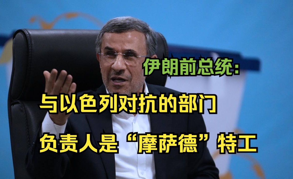 伊朗前总统称与以色列对抗的部门负责人是“摩萨德”特工哔哩哔哩bilibili