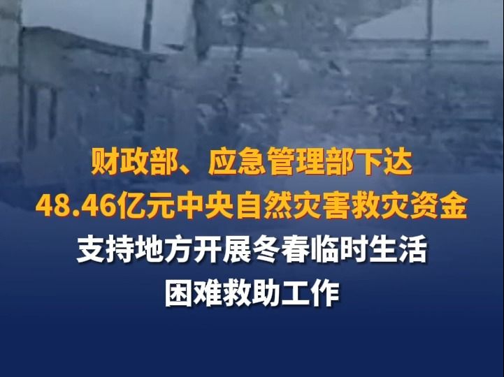 财政部、应急管理部下达48.46亿元中央自然灾害救灾资金,支持地方开展冬春临时生活困难救助工作哔哩哔哩bilibili