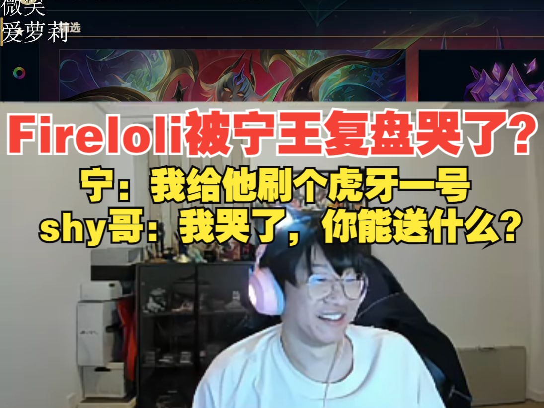 宁王:fireloli哭了我给他刷个虎牙一号,shy哥:我哭了你给我送什么呢?