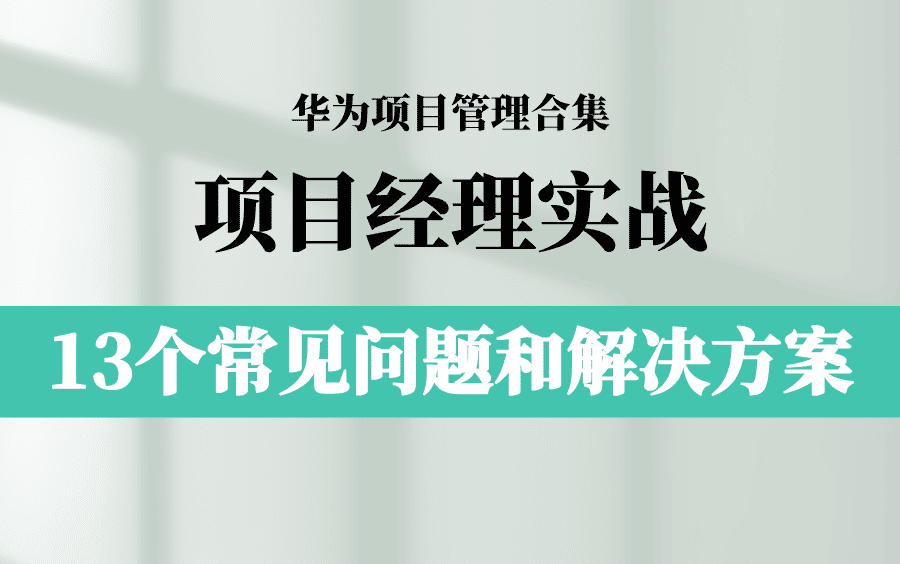 【华为项目管理合集】项目经理实战应用篇:13个常见问题和解决方案哔哩哔哩bilibili