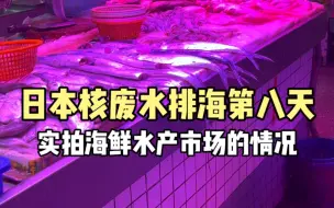 Download Video: 小日本核废水排放大海第八天，实拍广东汕尾某海鲜市场的现状，一起看看