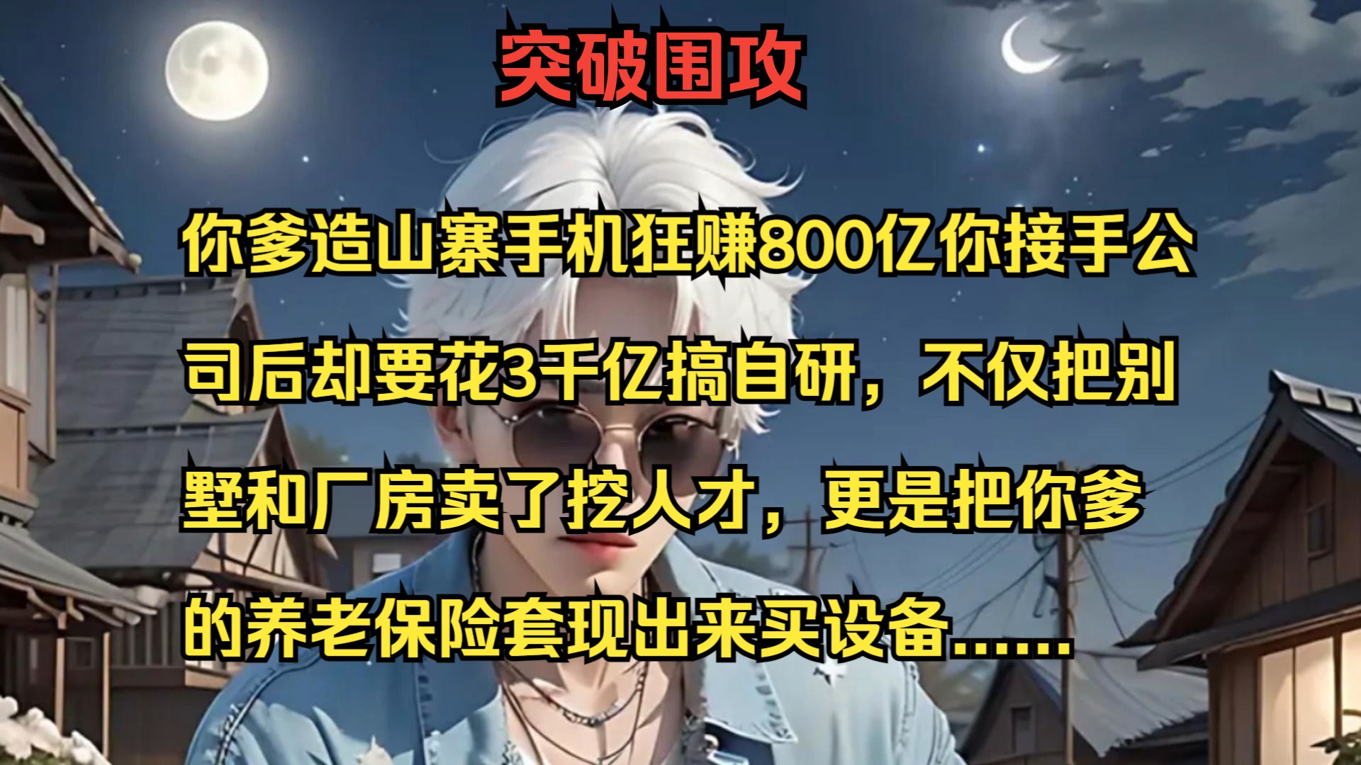 突破围攻#你爹造山寨手机狂赚800亿你接手公司后却要花3千亿搞自研,不仅把别墅和厂房卖了挖人才,更是把你爹的养老保险套现出来买设备哔哩哔哩...