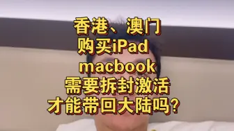 Descargar video: 自己去香港澳门买的ipad macbook带回国内需要拆封和激活吗？