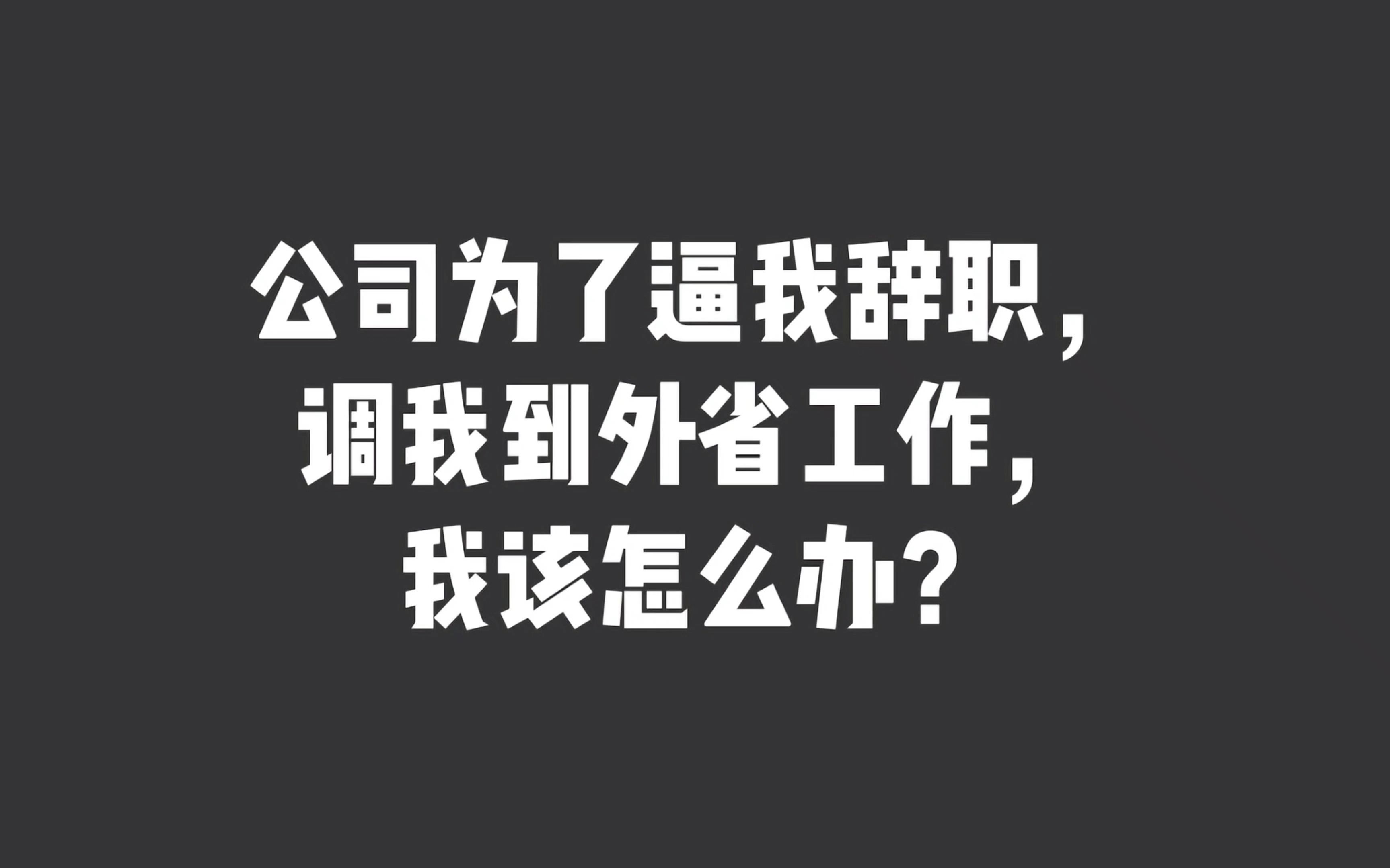 公司为了逼我辞职,调我到外省工作,我该怎么办?哔哩哔哩bilibili