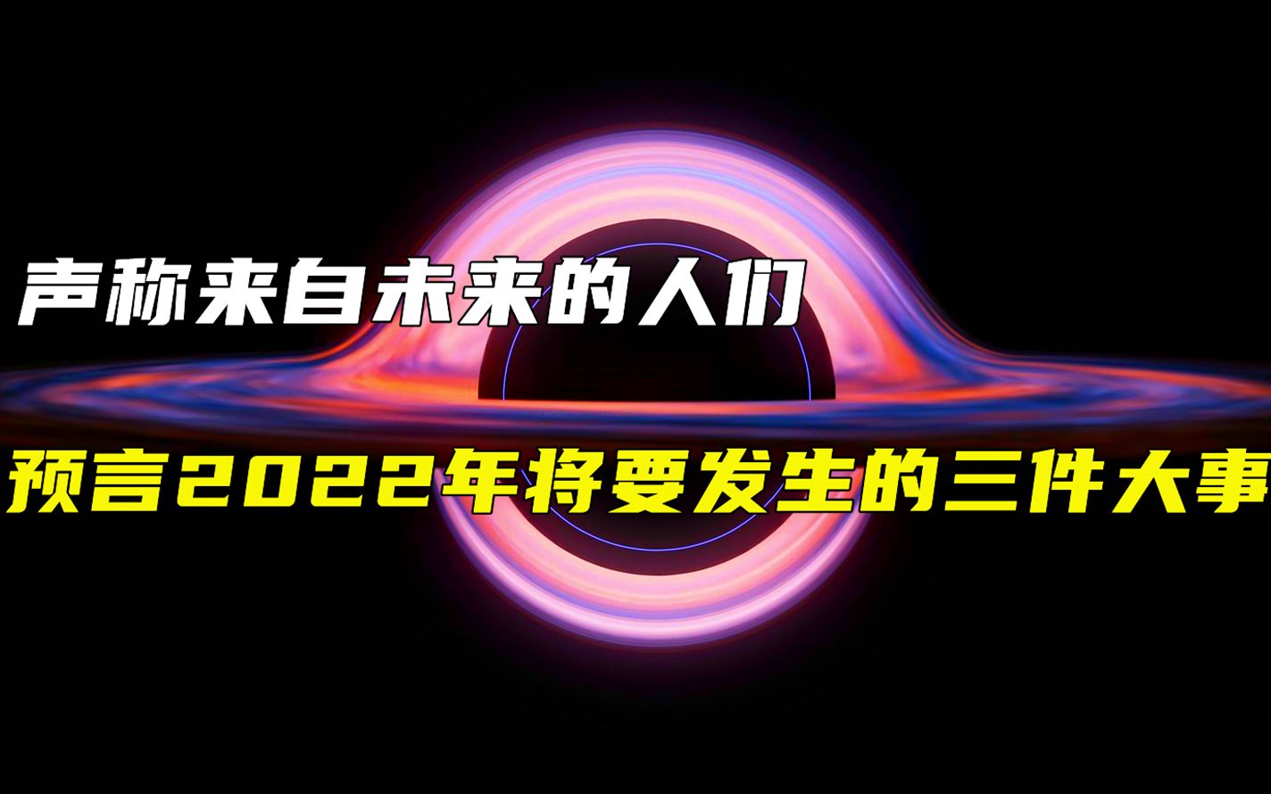 声称来自未来的人们,预言2022年将要发生的三件大事,真的准确吗哔哩哔哩bilibili