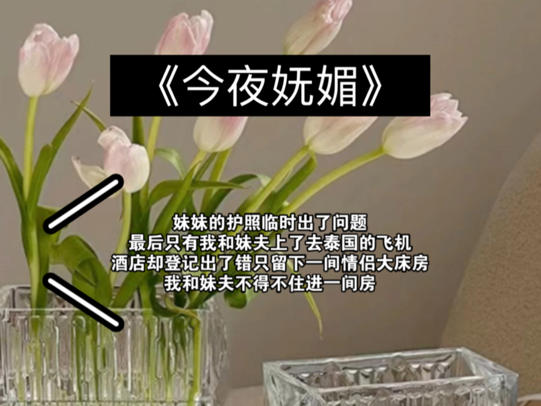 《今夜妩媚》妹妹定了泰国七日游,但她的护照临时出了问题,最后只有我和妹夫去了,更没想到酒店登记出了错,只留下一间情侣大床房,我和妹夫不得不...