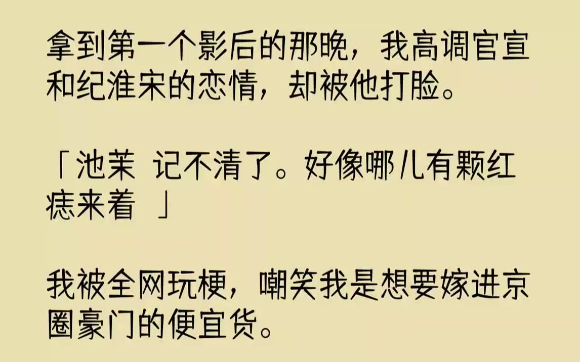 【完结文】拿到第一个影后的那晚,我高调官宣和纪淮宋的恋情,却被他打脸.「池茉?记不清了.好像哪儿有颗红痣来着?」我被全网玩梗,嘲...哔哩哔...