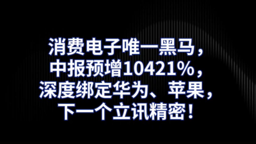 消费电子唯一黑马,中报预增10421%,深度绑定华为、苹果,下一个立讯精密!哔哩哔哩bilibili