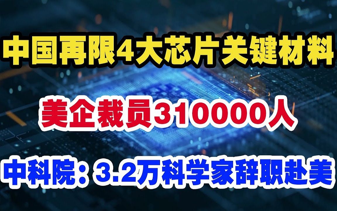 中国在限4大芯片关键材料,美企裁员310000人,不料!中科院突然宣布3.2万中国科研人员辞职赴美补空缺,任正非表示心都碎了,我们又被卡住了脖子哔...