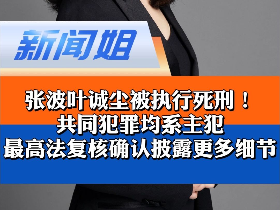 最高法复核确认披露更多细节:复核期间叶诚尘检举揭发他人犯罪,经查不属实,依法不构成立功 姐弟坠亡案2名罪犯被执行死刑 叶诚尘检举揭发他人犯罪不...