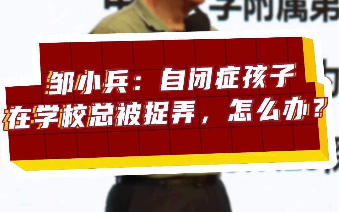 邹小兵:自闭症孩子在学校总被捉弄,怎么办?哔哩哔哩bilibili