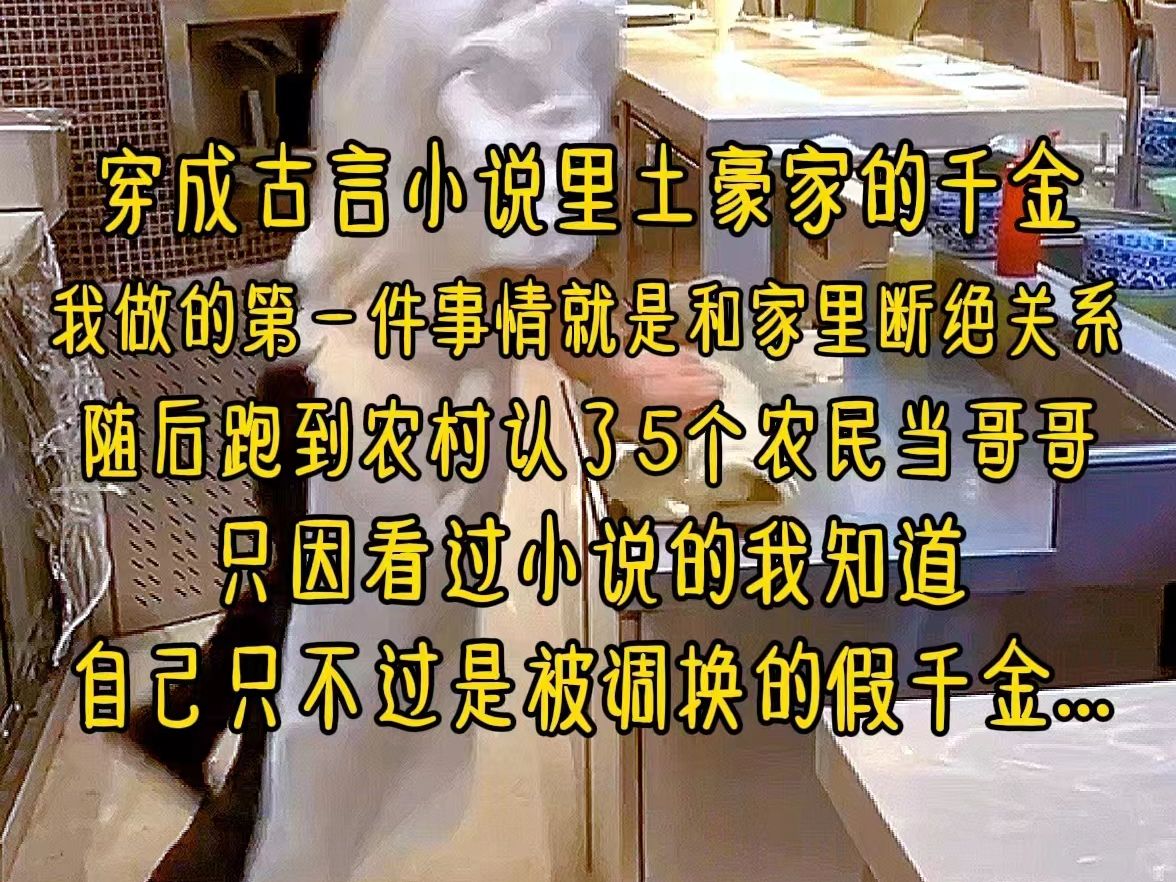 穿成古言小说里土豪家的千金,我做的第一件事情就是和家里断绝关系,随后跑到农村认了5个农民当哥哥,只因看过小说的我知道,自己只不过是被调换的...