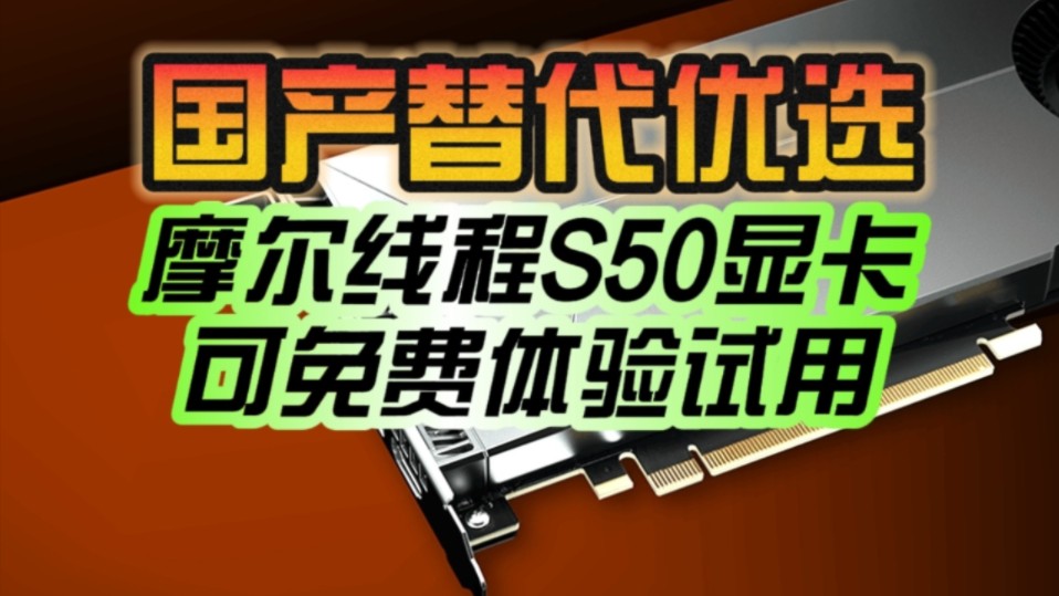 国产化替代的又一优选!摩尔线程MTT S50显卡可免费试用:企业办公神卡!哔哩哔哩bilibili