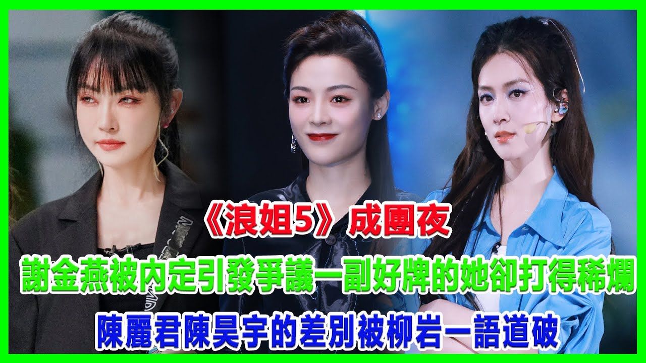 《浪姐5》成团夜:谢金燕被内定引发争议!一副好牌的她却打得稀烂?陈丽君、陈昊宇的差别,被柳岩一语道破#浪姐5#戚薇#谢金燕#郑妮可#刘忻#蔡文静#...