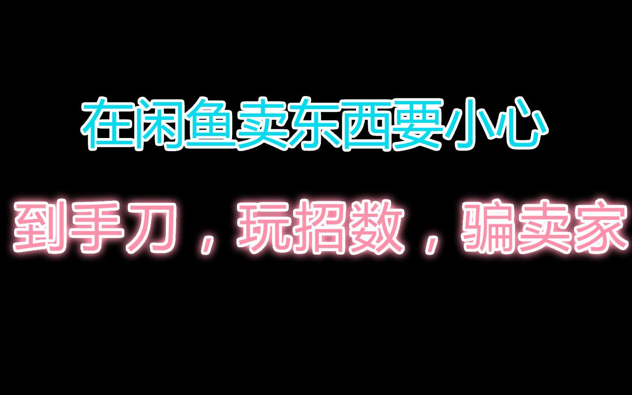 在咸鱼卖东西一定要小心,遇到无良买家到手刀各种套路该怎么办哔哩哔哩bilibili