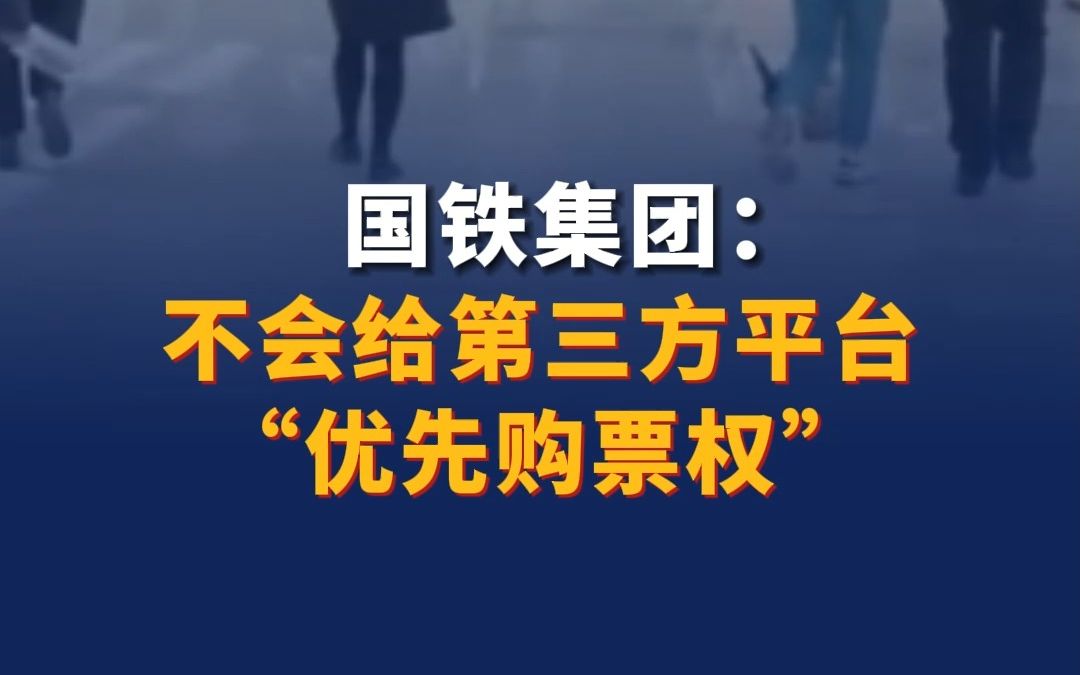 国铁集团:从未授权任何第三方平台发售火车票,不可能给第三方平台“优先购票权”哔哩哔哩bilibili