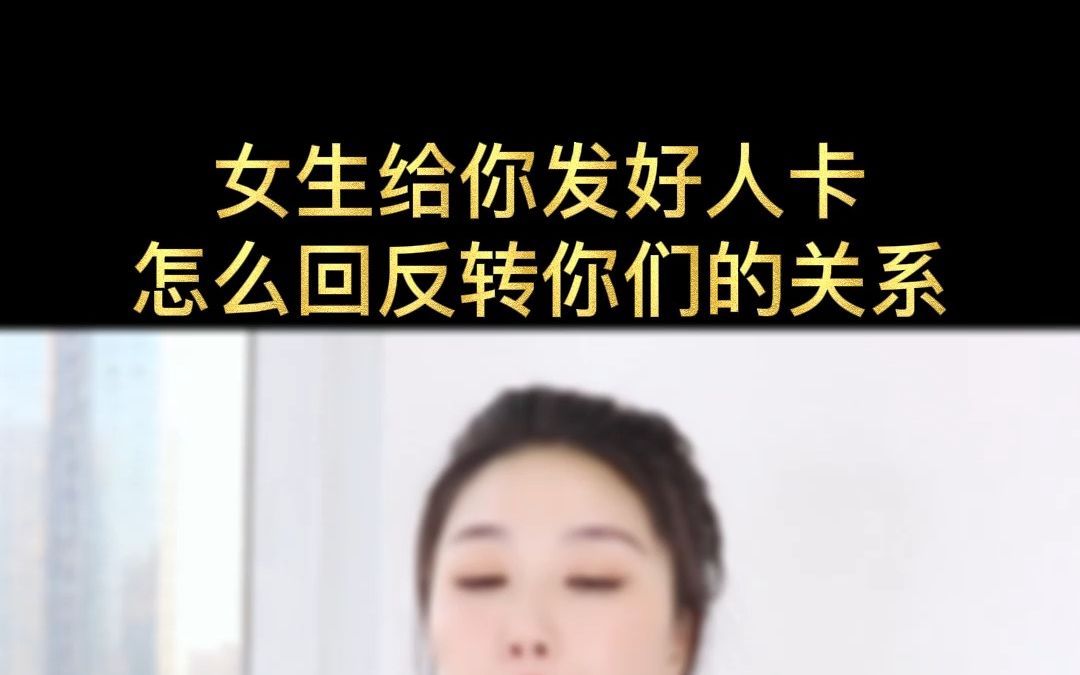 女生给你发好人卡,怎么回反转你们的关系哔哩哔哩bilibili