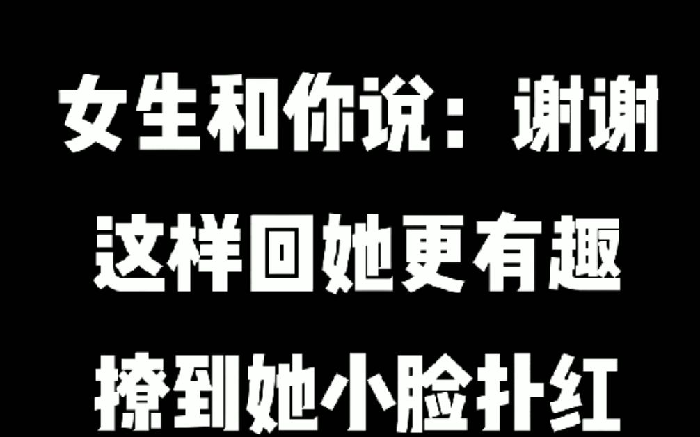 女生跟你说:谢谢,这样回她更有趣,撩到她笑脸扑红哔哩哔哩bilibili