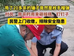 Descargar video: “手榴弹？我一直用来当锤子用啊～”惊出民警一身冷汗。