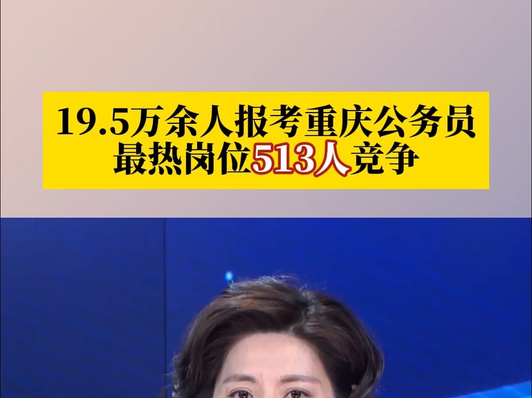 19.5万余人报考重庆公务员,最热岗位513人竞争!哔哩哔哩bilibili