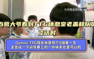 Download Video: 【Gemini】当葛大爷看到TTG休息室老盖和队员谈话时，Gemini:TTG现在他是那个S组第一名，去尝试一下训练赛上的一些体系也是可以的！