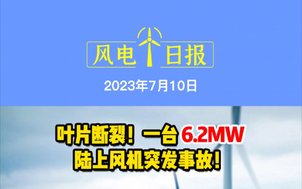 7月10日风电要闻:叶片断裂!一台6.2MW陆上风机突发事故!3.05GW!中国华电第一批国家新能源大基地项目投产;光伏巨头晶科科技强势杀入风电!...