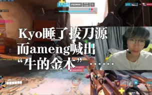 下载视频: Kyo睡了拔刀源，而ameng喊出“牛的金木”……