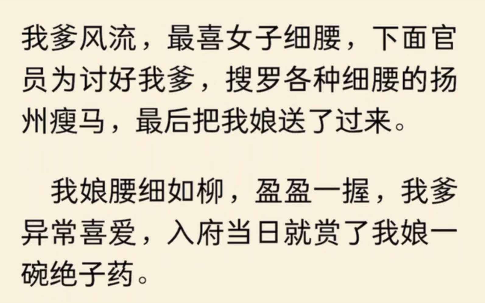 我爹风流,最喜女子细腰,下面官员为讨好我爹,搜罗各种细腰的瘦马,最后把我娘送了过来.我娘腰细如柳,我爹异常喜爱,入府当日就赏了我娘一碗绝子...