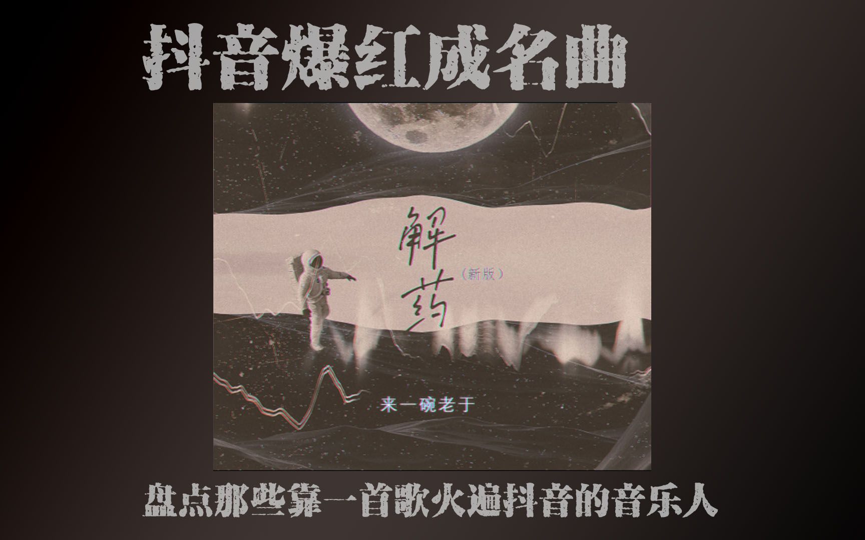 [图]抖音爆红成名曲大盘点-解药(新版)-来一碗老于