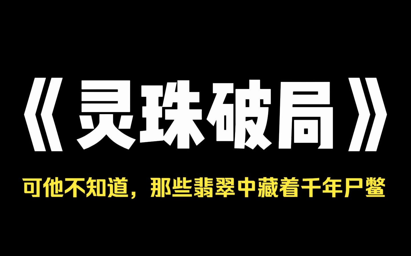 小说推荐~《灵珠破局》我在云南赌石,接连开出了三块极品翡翠瑞城太子爷不但抢了翡翠,还想把我关进牢里.可他不知道,那些翡翠中藏着千年尸鳖哔哩...