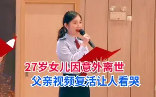 下载视频: 27岁女儿因意外离世，父亲视频记录复活女儿成长历程让人看哭