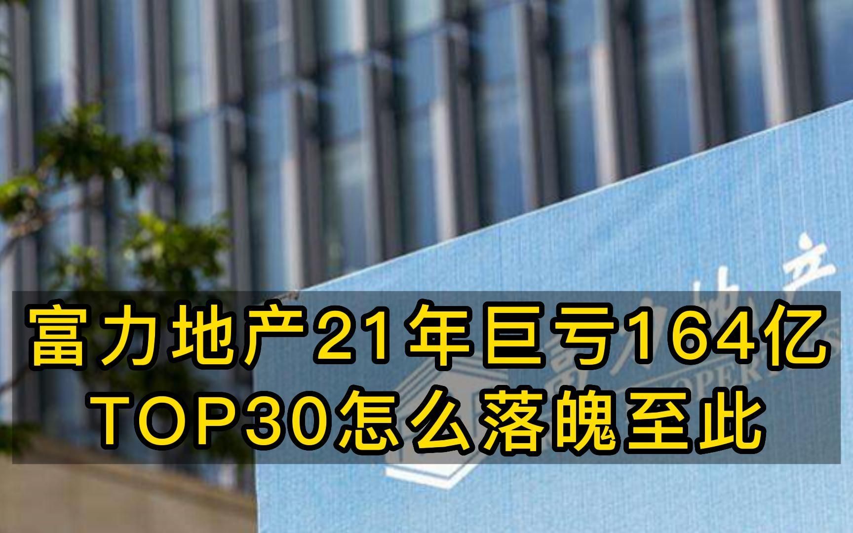 富力地产21年巨亏164亿,曾经的TOP30房企为何沦落至此?哔哩哔哩bilibili