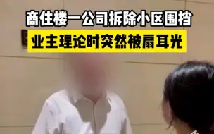 商住楼一公司拆除小区围挡，业主理论时突然被扇耳光