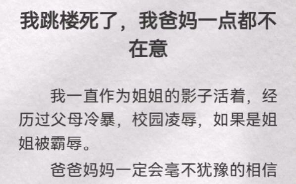 [图]我跳楼死了，我爸妈一点都不在意。我一直作为姐姐的影子活着，经历过父母冷暴，校园凌辱，如果是姐姐被霸辱。爸爸妈妈一定会毫不犹豫的相信并且为她奋不顾身吧。