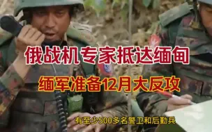 Download Video: 俄战机专家抵达缅甸，缅军准备12月大反攻，要把果敢联军一网打尽